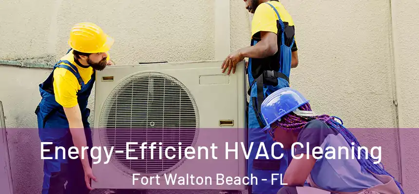  Energy-Efficient HVAC Cleaning Fort Walton Beach - FL
